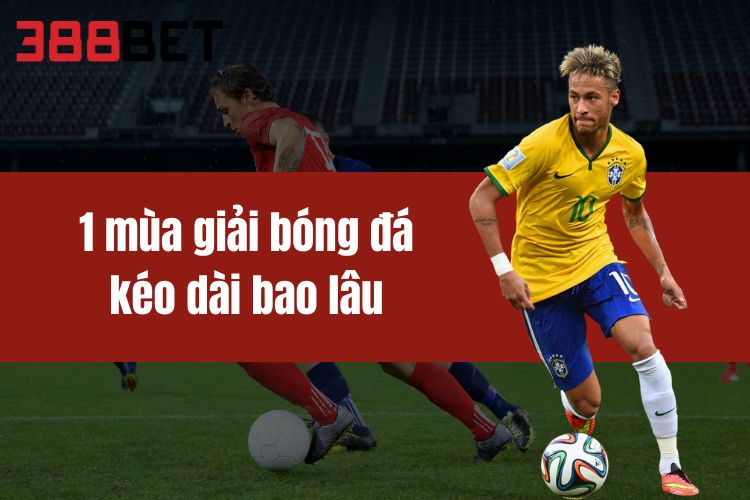 1 Mùa Giải Bóng Đá Kéo Dài Bao Lâu Tại Nền Tảng 388BET