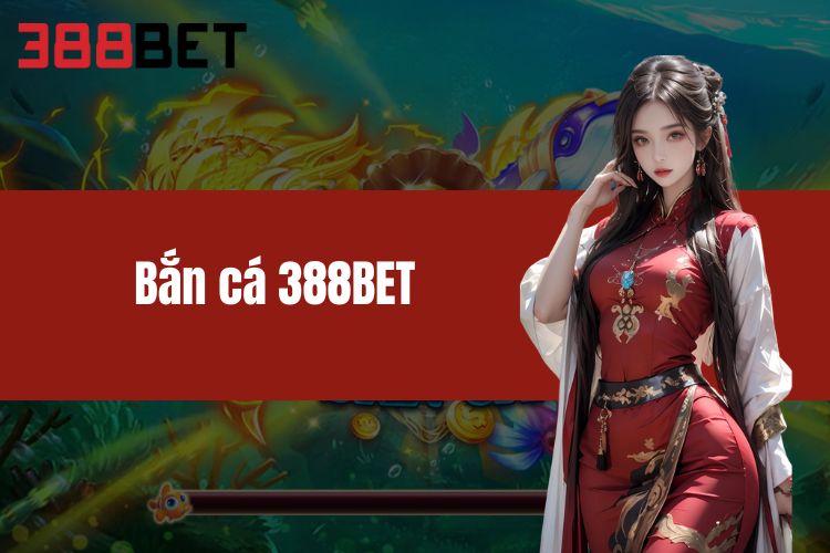 Bắn cá 388BET - Bắn cá cực đã, nhận xu cực vui tại 388BET