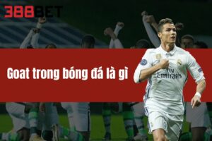 Goat Trong Bóng Đá Là Gì? Tìm Ra Điểm Đặc Biệt Cùng 388BET