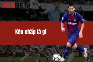 Kèo Chấp Là Gì? Khai Phá Bí Quyết Bắt Kèo Từ Cao Thủ 388BET