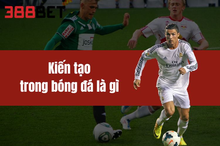 Kiến Tạo Trong Bóng Đá Là Gì? Thông Tin Chi Tiết Từ 388BET